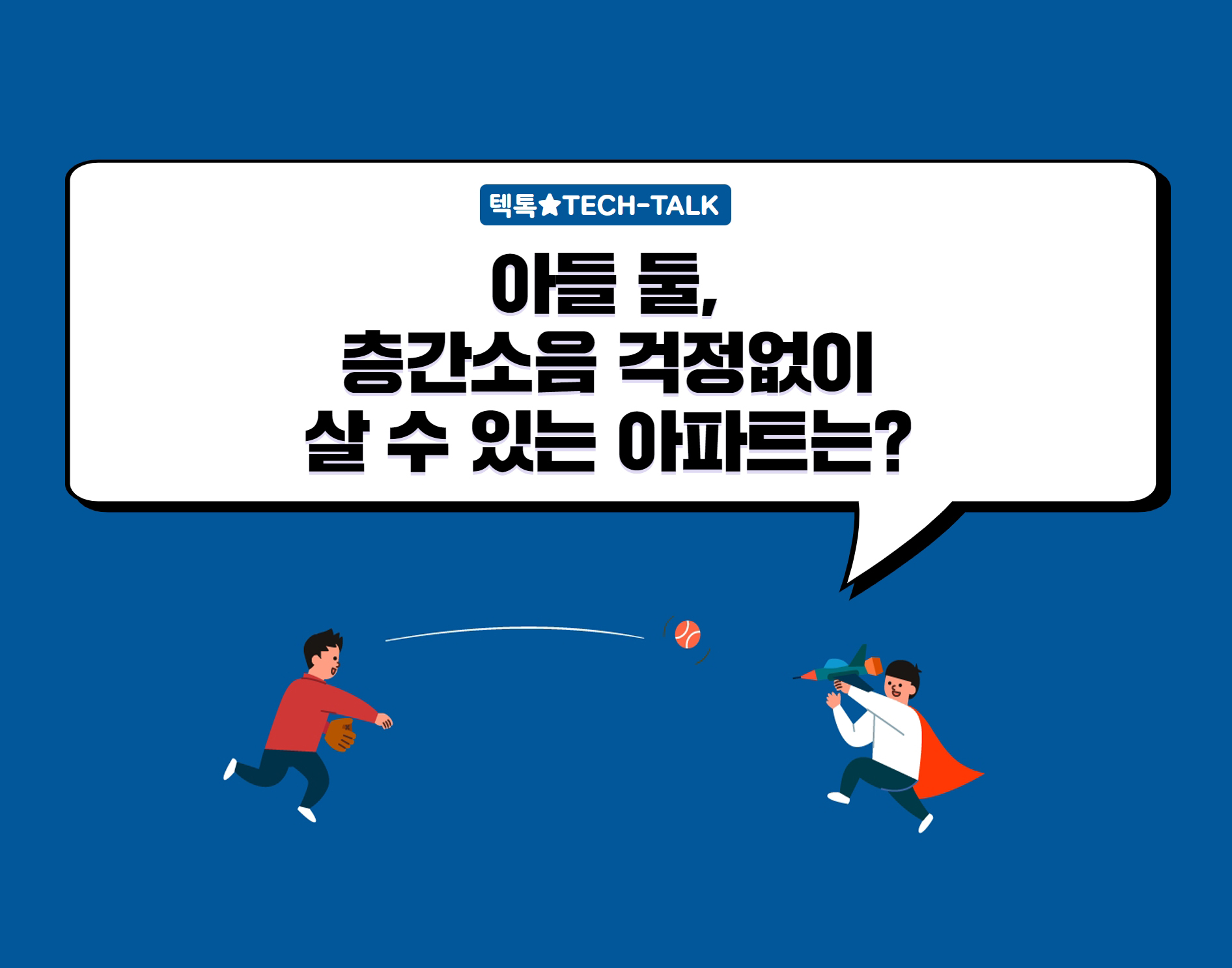 [텍톡 TECH-TALK] 아들 둘, 층간소음 걱정없이 살 수 있는 아파트는?